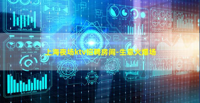 上海夜场ktv招聘房间-生意火爆场